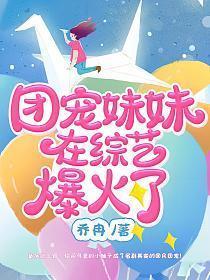 团宠妹妹在综艺爆火了 乔冉