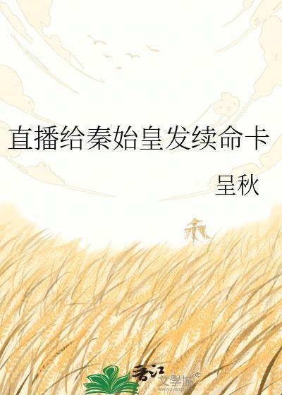 直播给秦始皇发续命卡TXT呈秋